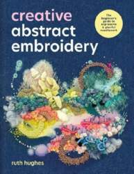 Creative Abstract Embroidery: A Beginner`s Guide