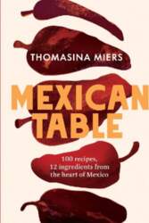 Mexican Table: 100 Fresh, Flavour-Packed Recipes