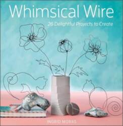 Whimsical Wire: 26 Delightful Projects to