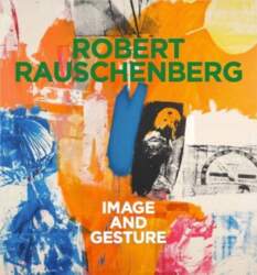 Robert Rauschenberg. Image and Gesture: Ausst