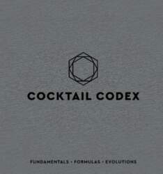 Cocktail Codex: Fundamentals, Formulas, Evolutions