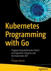 Kubernetes Programming with Go: Programming Kubernetes