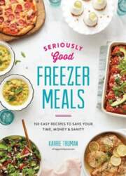 Seriously Good Freezer Meals: 175 Easy