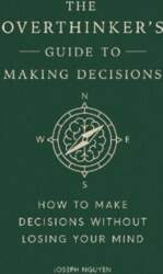 The Overthinker`s Guide to Making Decisions: