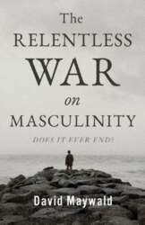 The Relentless War on Masculinity: Does