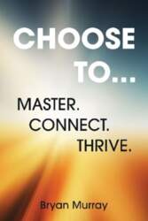 CHOOSE TO...: MASTER. CONNECT. THRIVE