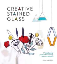 Creative Stained Glass: 17 Step-By-Step Projects