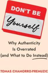 Don`t Be Yourself: Why Authenticity Is