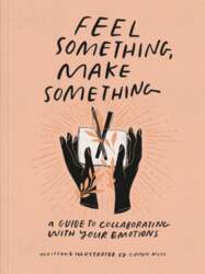 Feel Something, Make Something: A Guide