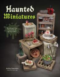Haunted Miniatures: Terrifyingly Tiny Projects for