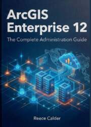 ArcGIS Enterprise 12: The Complete Administration