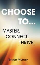 CHOOSE TO...: MASTER. CONNECT. THRIVE