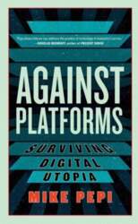 Against Platforms: Surviving Digital Utopia, Against