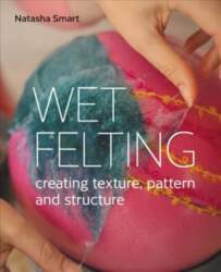 Wet Felting: Creating texture, pattern and