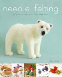 Needle Felting: 20 Cute Projects to