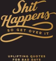 Shit Happens So Get Over It: