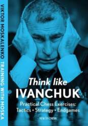 Think Like Ivanchuk: Practical Chess Exercises: