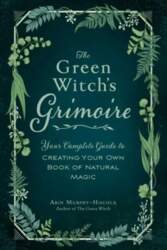 Green Witch`s Grimoire: Your Complete Guide