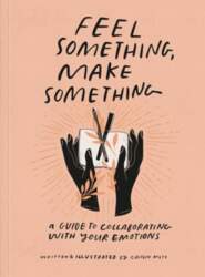 Feel Something, Make Something: A Guide